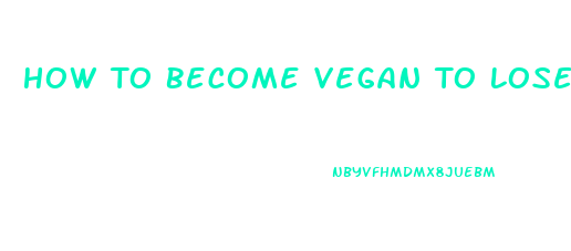 How To Become Vegan To Lose Weight