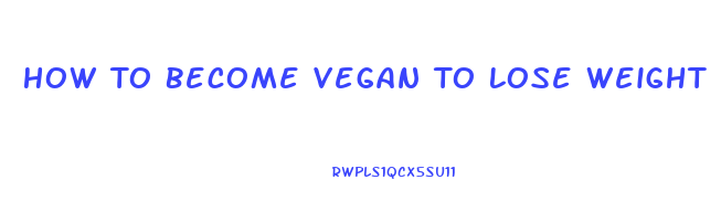 How To Become Vegan To Lose Weight