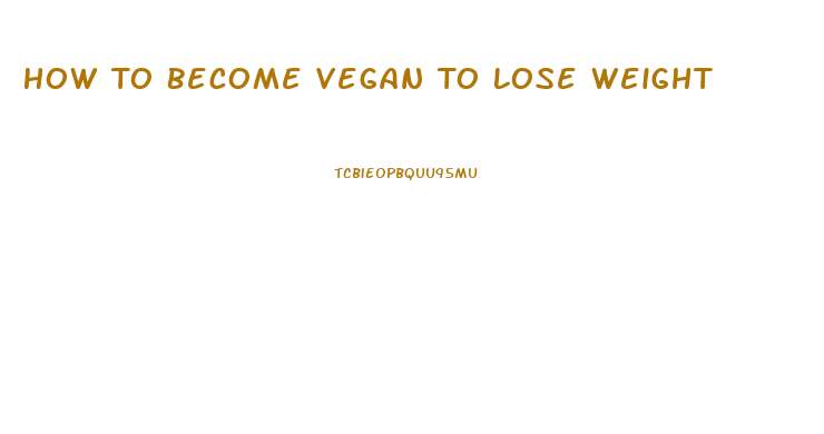 How To Become Vegan To Lose Weight