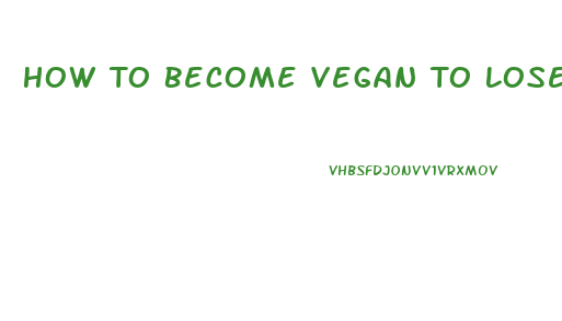 How To Become Vegan To Lose Weight