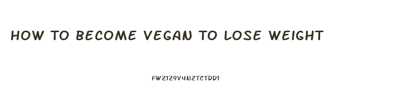 How To Become Vegan To Lose Weight