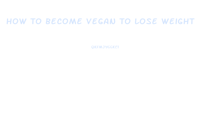 How To Become Vegan To Lose Weight