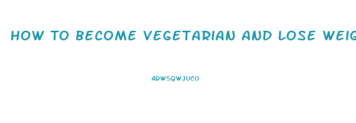 How To Become Vegetarian And Lose Weight