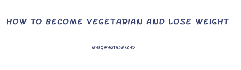 How To Become Vegetarian And Lose Weight