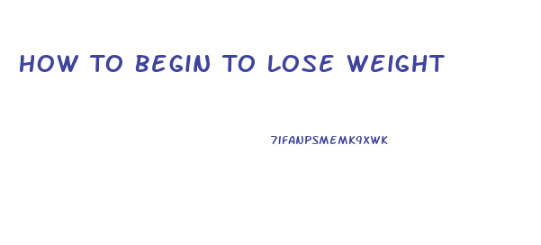 How To Begin To Lose Weight