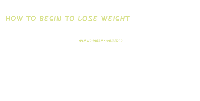 How To Begin To Lose Weight