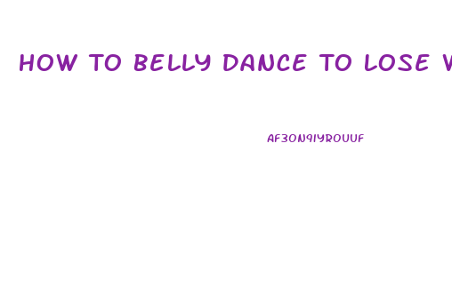 How To Belly Dance To Lose Weight