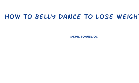 How To Belly Dance To Lose Weight