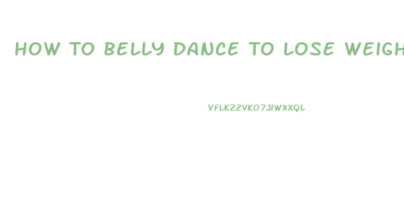 How To Belly Dance To Lose Weight