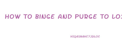 How To Binge And Purge To Lose Weight