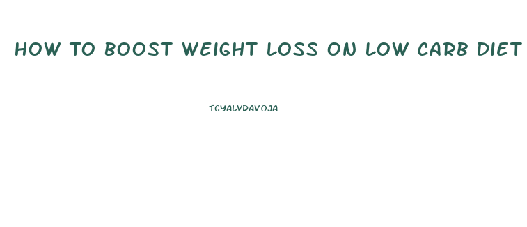 How To Boost Weight Loss On Low Carb Diet