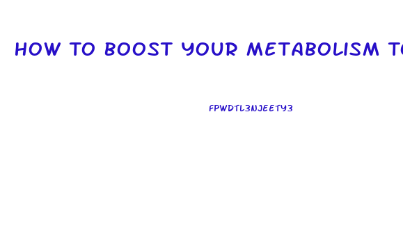 How To Boost Your Metabolism To Lose Weight