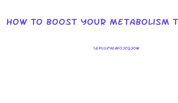 How To Boost Your Metabolism To Lose Weight Pills