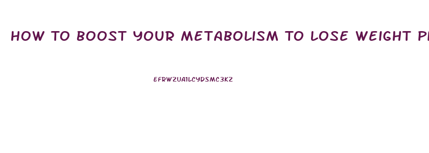 How To Boost Your Metabolism To Lose Weight Pills