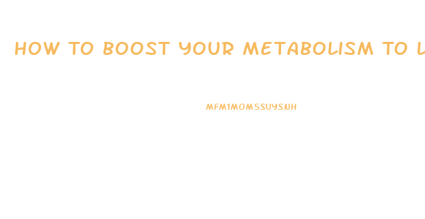 How To Boost Your Metabolism To Lose Weight Pills