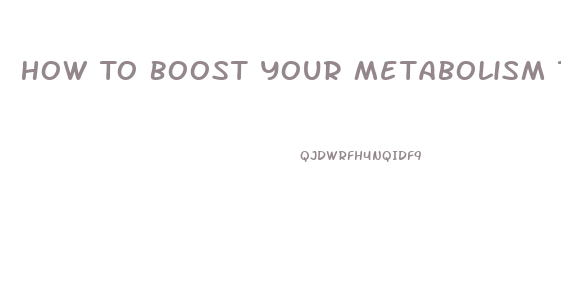 How To Boost Your Metabolism To Lose Weight Pills