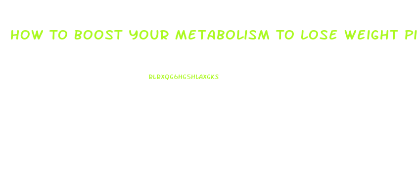 How To Boost Your Metabolism To Lose Weight Pills