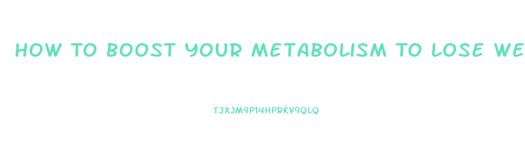 How To Boost Your Metabolism To Lose Weight