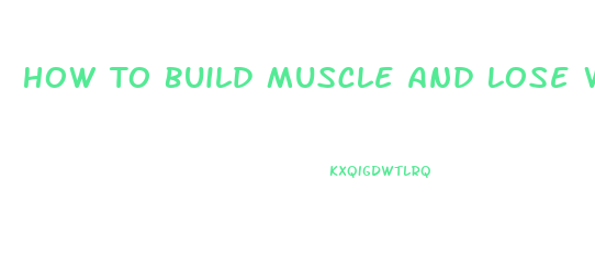 How To Build Muscle And Lose Weight