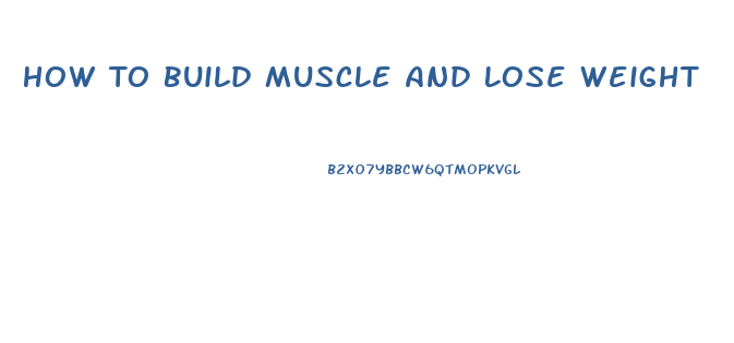 How To Build Muscle And Lose Weight