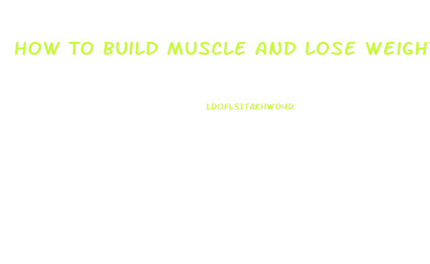 How To Build Muscle And Lose Weight
