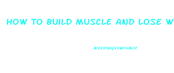 How To Build Muscle And Lose Weight