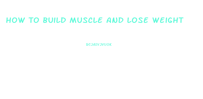 How To Build Muscle And Lose Weight