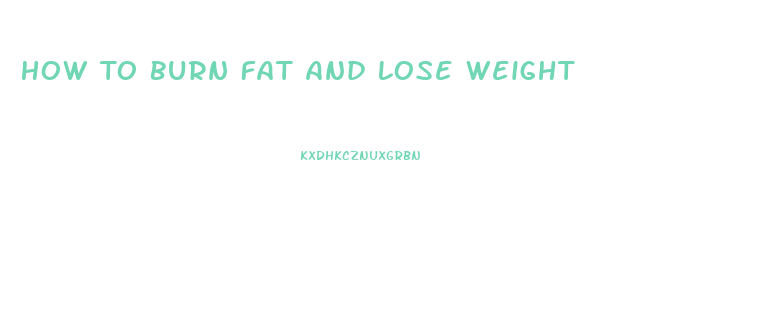 How To Burn Fat And Lose Weight