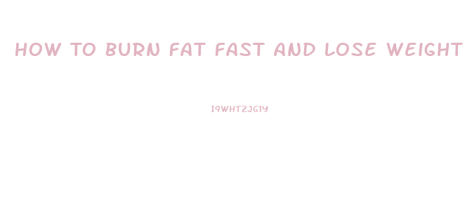 How To Burn Fat Fast And Lose Weight