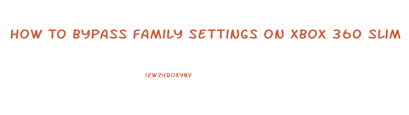 How To Bypass Family Settings On Xbox 360 Slim