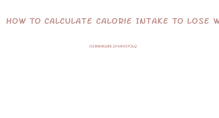 How To Calculate Calorie Intake To Lose Weight