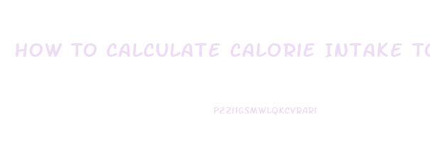 How To Calculate Calorie Intake To Lose Weight