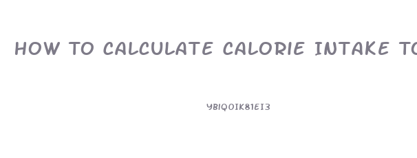 How To Calculate Calorie Intake To Lose Weight