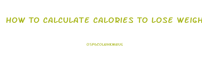 How To Calculate Calories To Lose Weight