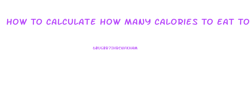 How To Calculate How Many Calories To Eat To Lose Weight