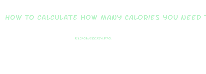 How To Calculate How Many Calories You Need To Lose Weight