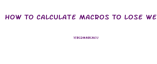 How To Calculate Macros To Lose Weight