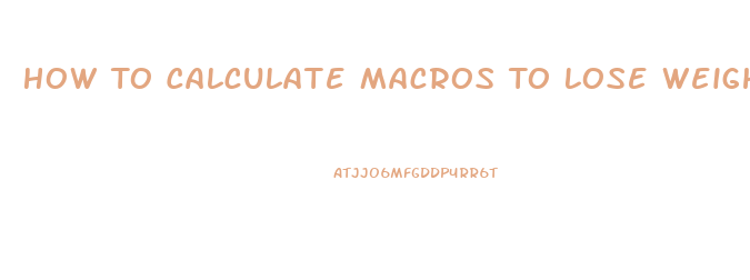 How To Calculate Macros To Lose Weight