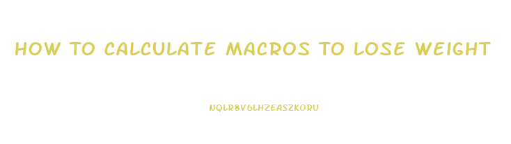 How To Calculate Macros To Lose Weight