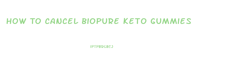 How To Cancel Biopure Keto Gummies