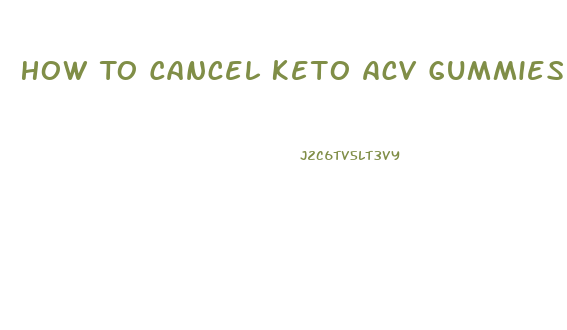 How To Cancel Keto Acv Gummies Order