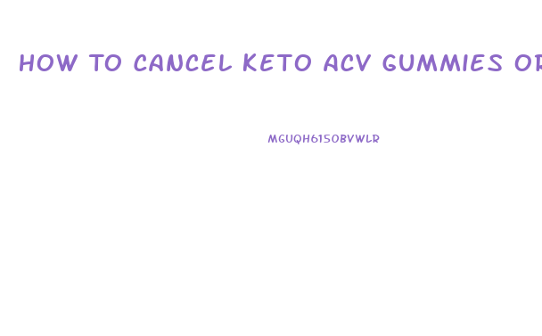 How To Cancel Keto Acv Gummies Order
