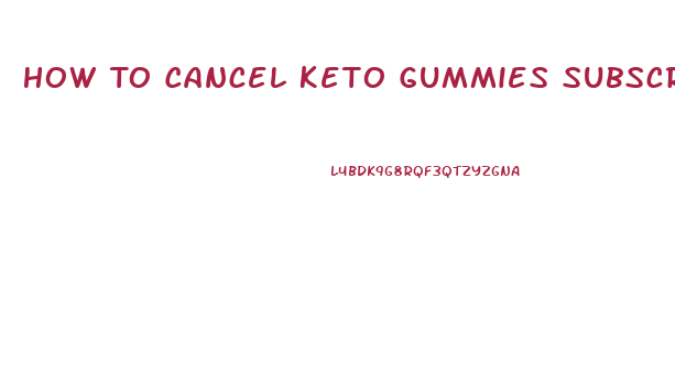 How To Cancel Keto Gummies Subscription