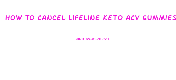 How To Cancel Lifeline Keto Acv Gummies