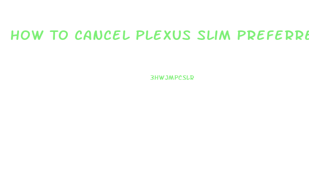 How To Cancel Plexus Slim Preferred Customer