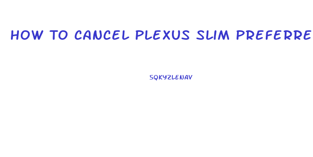 How To Cancel Plexus Slim Preferred Customer