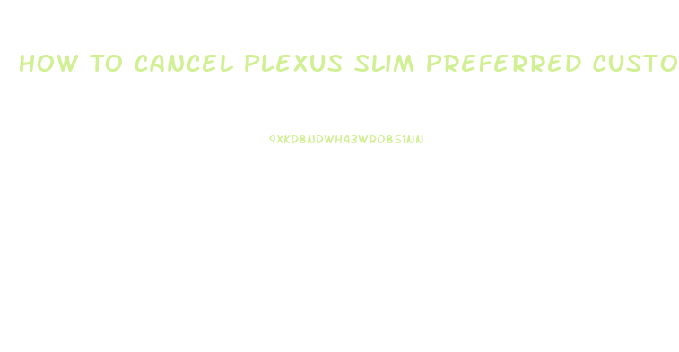 How To Cancel Plexus Slim Preferred Customer