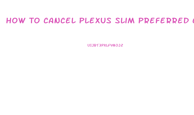 How To Cancel Plexus Slim Preferred Customer