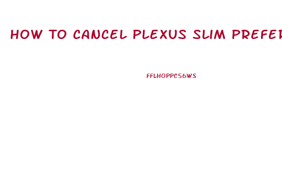 How To Cancel Plexus Slim Preferred Customer