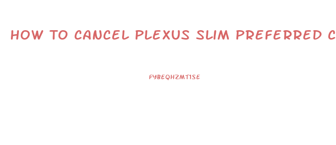 How To Cancel Plexus Slim Preferred Customer